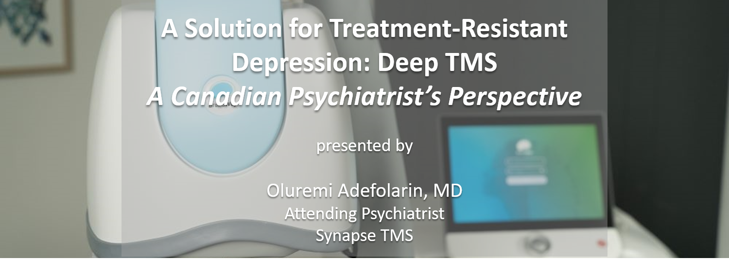 A Solution for Treatment-Resistant Depression: Deep TMS A Canadian Psychiatrist's Perspective